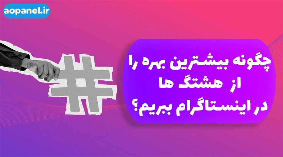 چگونه بیشترین بهره را از هشتگ ها در اینستاگرام ببریم؟