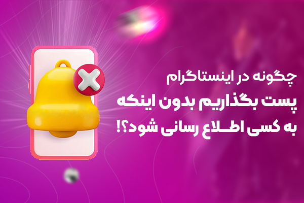 چگونه در اینستاگرام پست بگذاریم بدون اینکه به کسی اطلاع‌رسانی شود؟